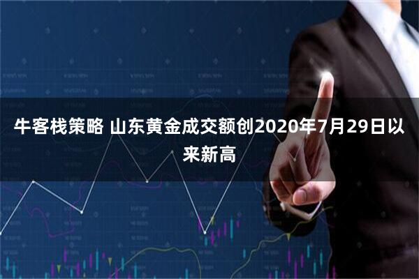 牛客栈策略 山东黄金成交额创2020年7月29日以来新高