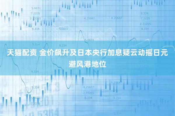 天猫配资 金价飙升及日本央行加息疑云动摇日元避风港地位