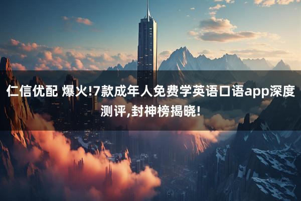 仁信优配 爆火!7款成年人免费学英语口语app深度测评,封神榜揭晓!