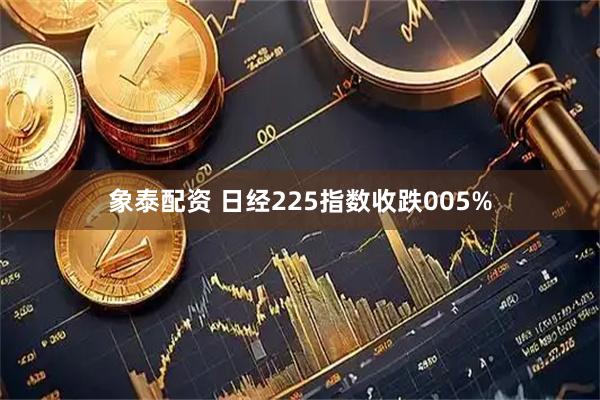 象泰配资 日经225指数收跌005%