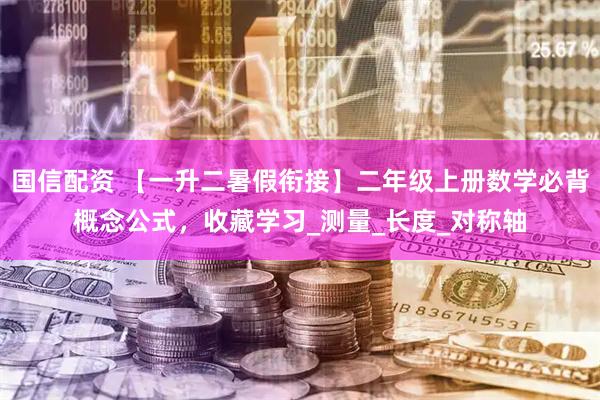 国信配资 【一升二暑假衔接】二年级上册数学必背概念公式,收藏学习_测量_长度_对称轴