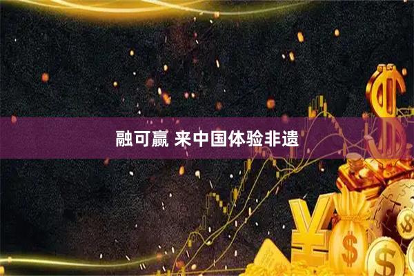 融可赢 来中国体验非遗