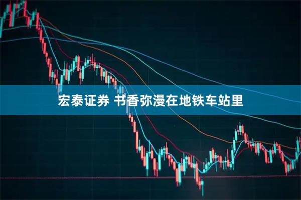 宏泰证券 书香弥漫在地铁车站里