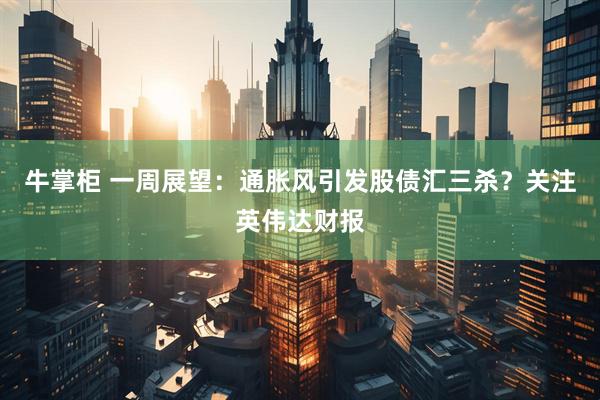 牛掌柜 一周展望:通胀风引发股债汇三杀?关注英伟达财报