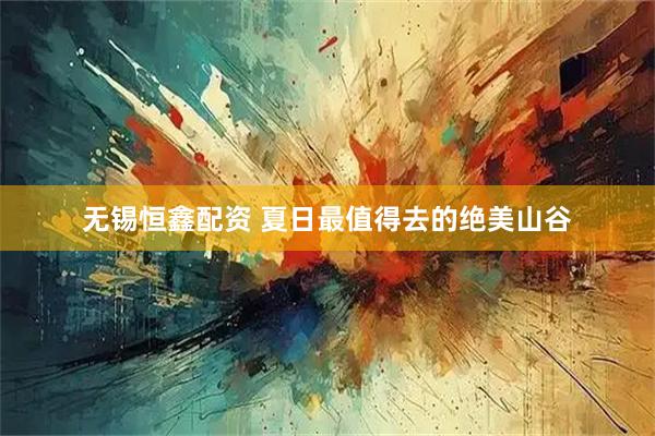 无锡恒鑫配资 夏日最值得去的绝美山谷