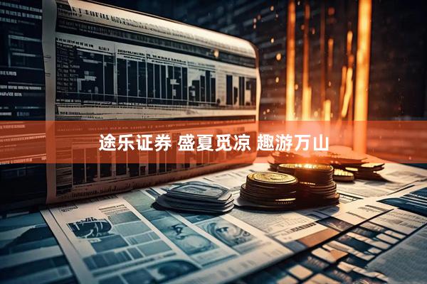 途乐证券 盛夏觅凉 趣游万山