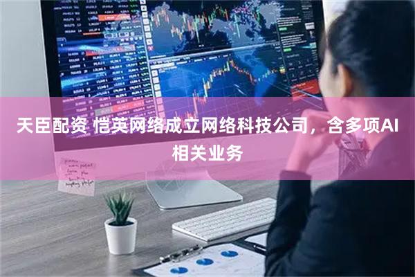 天臣配资 恺英网络成立网络科技公司，含多项AI相关业务