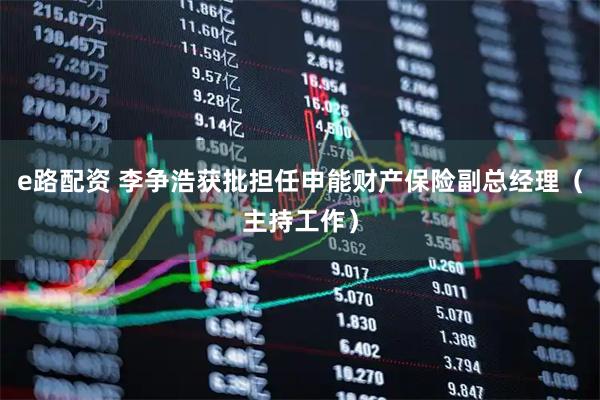 e路配资 李争浩获批担任申能财产保险副总经理（主持工作）